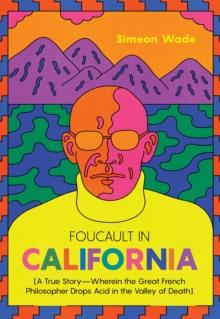 Foucault in California : [A True StoryWherein the Great French Philosopher Drops Acid in the Valley of Death]