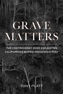 Grave Matters : The Controversy over Excavating California's Buried Indigenous Past