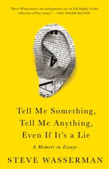 Tell Me Something, Tell Me Anything, Even If It's a Lie : A Memoir in Essays