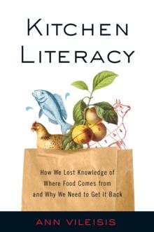 Kitchen Literacy : How We Lost Knowledge of Where Food Comes from and Why We Need to Get It Back