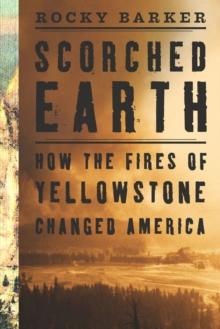 Scorched Earth : How the Fires of Yellowstone Changed America