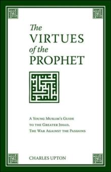 The Virtues of the Prophet : A Young Muslim's Guide to the Greater Jihad, the War Against the Passions