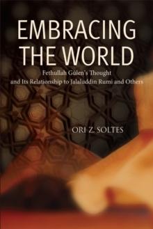 Embracing the World : Fethullah Gulen's Thought and Its Relationship with Jelaluddin Rumi and Others