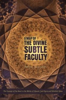 A Map of the Divine Subtle Faculty : The Concept of the Heart in the Works of Ghazali, Said Nursi, and Fethullah Gulen