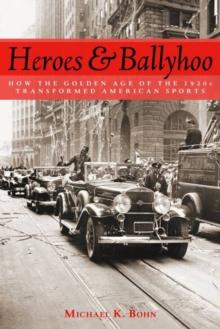 Heroes and Ballyhoo : How the Golden Age of the 1920s Transformed American Sports