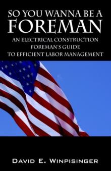 So You Wanna Be a Foreman : An Electrical Construction Foreman's Guide to Efficient Labor Management