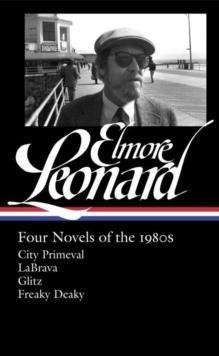 Elmore Leonard: Four Novels Of The 1980s : City Primeval / LaBrava / Glitz / Freaky Deaky