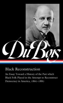 W.e.b. Du Bois: Black Reconstruction (loa #350) : An Essay Toward a History of the Part which Black Folk Playe in the Attempt to Reconstruct Democracy in America, 1860-188