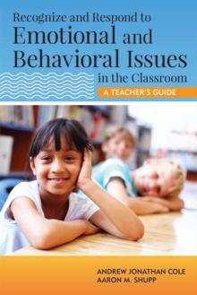 Recognize and Respond to Emotional and Behavioral Issues in the Classroom : A Teacher's Guide