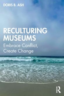 Reculturing Museums : Embrace Conflict, Create Change