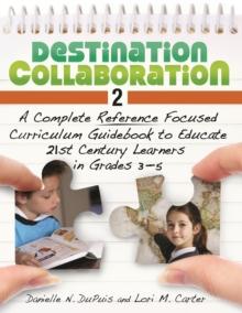 Destination Collaboration 2 : A Complete Reference Focused Curriculum Guidebook to Educate 21st Century Learners in Grades 3-5