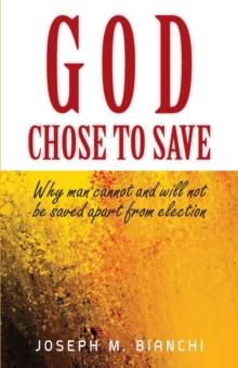 God Chose to Save : Why Man Cannot and Will Not be Saved Apart from Election