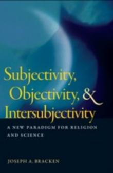 Subjectivity, Objectivity, and Intersubjectivity : A New Paradigm for Religion and Science