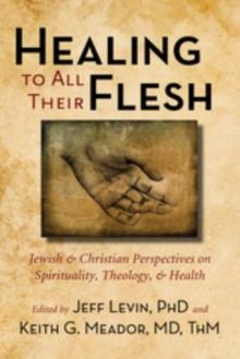 Healing to All Their Flesh : Jewish and Christian Perspectives on Spirituality, Theology, and Health