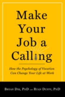 Make Your Job a Calling : How the Psychology of Vocation Can Change Your Life at Work