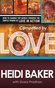 Compelled By Love : How to Change the World Through the Simple Power of Love in Action