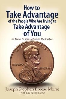 How to Take Advantage of the People Who Are Trying to Take Advantage of You : 50 Ways to Capitalize on the System