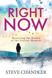 Right Now : Mastering the Beauty of the Present Moment