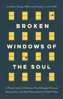 Broken Windows of the Soul : A Pastor and Christian Psychologist Discuss Sexual Sins and the Prescription to Heal Them