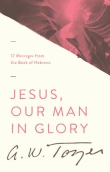 Jesus, Our Man in Glory : 12 Messages from the Book of Hebrews