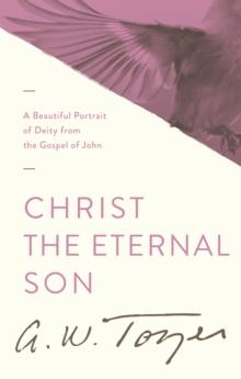 Christ the Eternal Son : A Beautiful Portrait of Deity from the Gospel of John