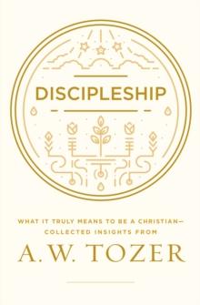 Discipleship : What it Truly Means to Be a Christian--Collected Insights from A. W. Tozer