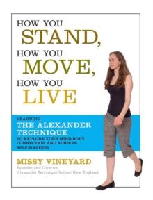 How You Stand, How You Move, How You Live : Learning the Alexander Technique to Explore Your Mind-Body Connection and Achieve Self-Mastery