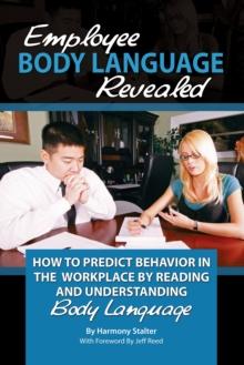 Employee Body Language Revealed : How to Predict Behavior in the Workplace by Reading and Understanding Body Language