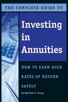 The Complete Guide to Investing In Annuities : How to Earn High Rates of Return Safely