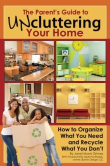 The Parent's Guide to Uncluttering Your Home : How to Organize What You Need and Recycle What You Don't