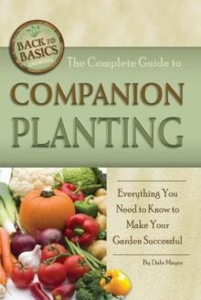 The Complete Guide to Companion Planting : Everything You Need to Know to Make Your Garden Successful