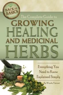 The Complete Guide to Growing Healing and Medicinal Herbs : Everything You Need to Know Explained Simply