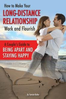 How to Make Your Long-Distance Relationship Work and Flourish : A Couple's Guide to Being Apart and Staying Happy