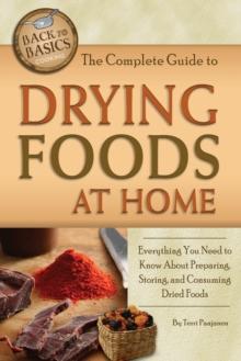 The Complete Guide to Drying Foods at Home : Everything You Need to Know About Preparing, Storing, and Consuming Dried Foods