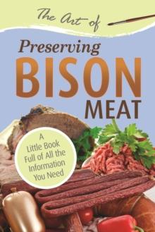 The Art of Preserving Bison : A Little Book Full of All the Information You Need