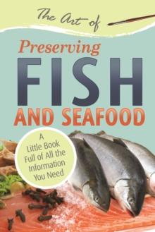 The Art of Preserving Fish and Seafood : A Little Book Full of All the Information You Need