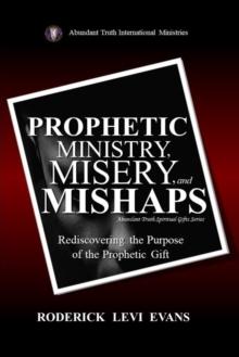 Prophetic Ministry, Misery, And Mishaps: Rediscovering the Purpose of the Prophetic Gift