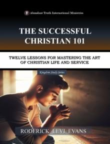 Successful Christian 101: Twelve Lessons for Mastering the Art of Christian Life and Service