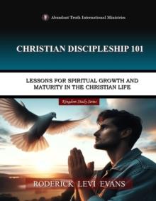 Christian Discipleship 101: Lessons for Spiritual Growth and Maturity in the Christian Life