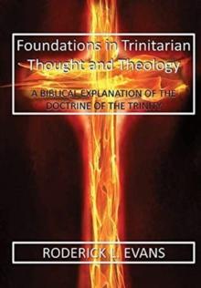 Foundations in Trinitarian Thought and Theology : A Biblical Explanation of the Doctrine of the Trinity