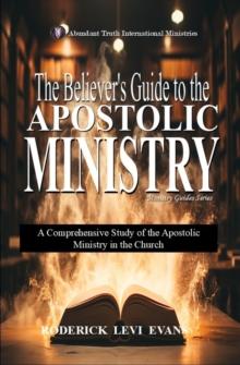 Believer's Guide to the Apostolic Ministry: A Comprehensive Study of the Apostolic Ministry in the Church