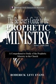 Believer's Guide to the Prophetic Ministry: A Comprehensive Study of the Prophetic Ministry in the Church