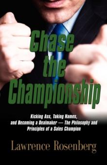 Chase the Championship : Kicking Ass, Taking Names, and Becoming a Dealmaker - The Philosophy and Principles of a Sales Champion