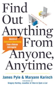 Find out Anything from Anyone, Anytime : Secrets of Calculated Questioning from a Veteran Interrogator