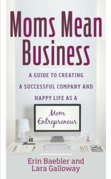 Moms Mean Business : A Guide to Creating a Successful Company and Happy Life as a Mom Entrepreneur