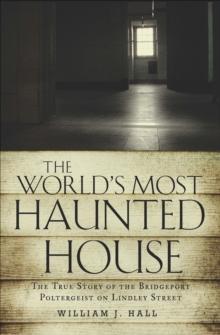 The World's Most Haunted House : The True Story of the Bridgeport Poltergeist on Lindley Street