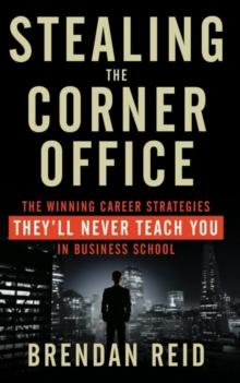 Stealing the Corner Office : The Winning Career Strategies They'll Never Teach You in Business School