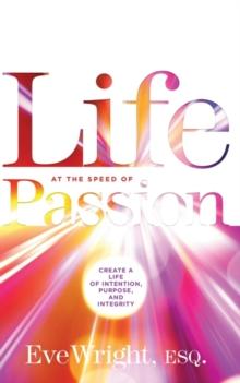 Life at the Speed of Passion Life : Create a Life of Intention, Purpose and Integrity