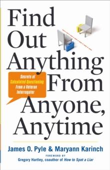 Find Out Anything From Anyone, Anytime : Secrets of Calculated Questioning From a Veteran Interrogator