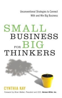 Small Business for Big Thinkers : Unconventional Strategies to Connect With and Win Big Business